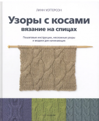 "Узоры с косами. Вязание на спицах. Пошаговые инструкции, несложные узоры и модели для начинающих" Л. Уоттерсон