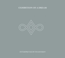 FM EINHEIT - Exhibition Of A Dream (Interpreted By FM Einheit) Digi-2CD Abstract